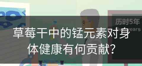 草莓干中的锰元素对身体健康有何贡献？